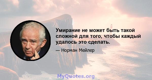 Умирание не может быть такой сложной для того, чтобы каждый удалось это сделать.