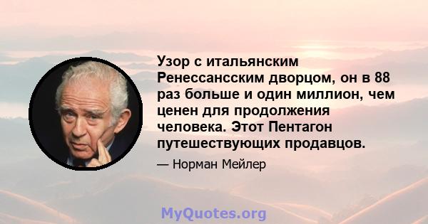 Узор с итальянским Ренессансским дворцом, он в 88 раз больше и один миллион, чем ценен для продолжения человека. Этот Пентагон путешествующих продавцов.