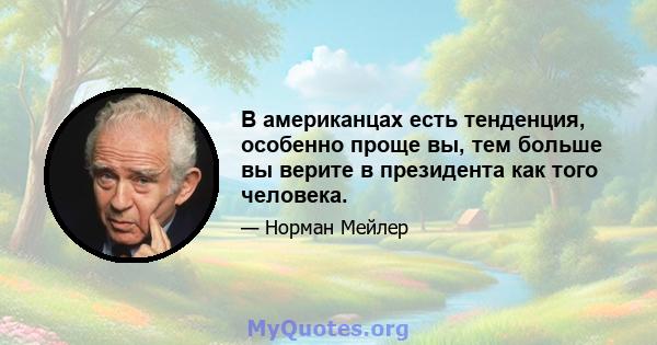 В американцах есть тенденция, особенно проще вы, тем больше вы верите в президента как того человека.