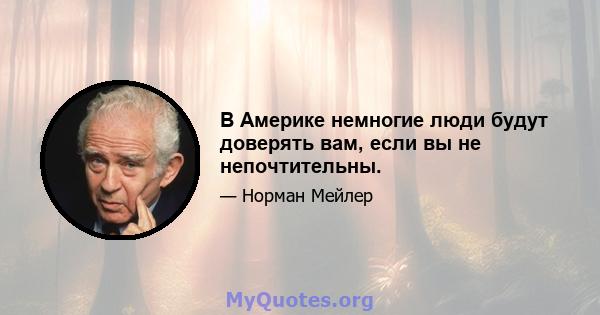 В Америке немногие люди будут доверять вам, если вы не непочтительны.