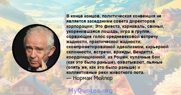 В конце концов, политическая конвенция не является заседанием совета директоров корпорации; Это фиеста, карнаваль, свиньи, укоренившаяся лошадь, игра в группе, сорвающие голос средневековой встречу жадности,