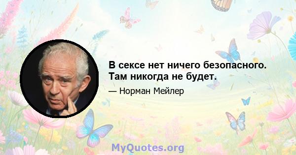 В сексе нет ничего безопасного. Там никогда не будет.