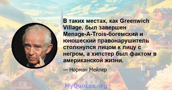 В таких местах, как Greenwich Village, был завершен Menage-A-Trois-богемский и юношеский правонарушитель столкнулся лицом к лицу с негром, а хипстер был фактом в американской жизни.