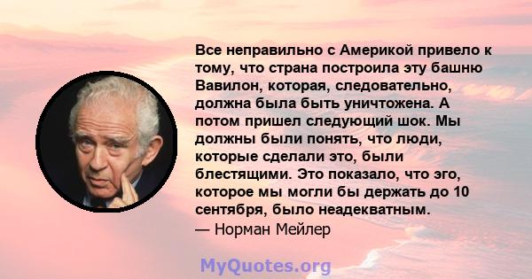 Все неправильно с Америкой привело к тому, что страна построила эту башню Вавилон, которая, следовательно, должна была быть уничтожена. А потом пришел следующий шок. Мы должны были понять, что люди, которые сделали это, 