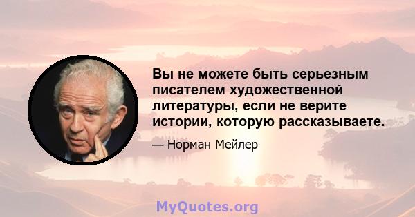 Вы не можете быть серьезным писателем художественной литературы, если не верите истории, которую рассказываете.