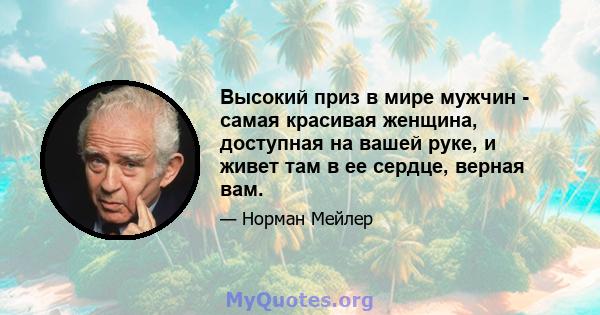 Высокий приз в мире мужчин - самая красивая женщина, доступная на вашей руке, и живет там в ее сердце, верная вам.