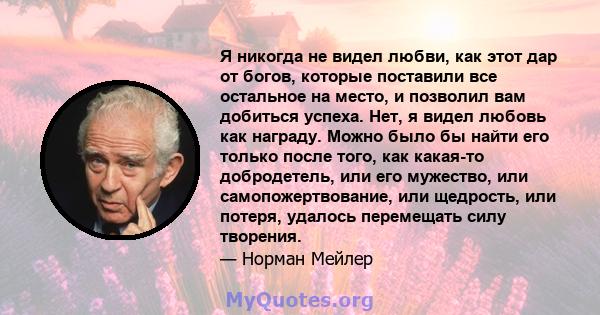 Я никогда не видел любви, как этот дар от богов, которые поставили все остальное на место, и позволил вам добиться успеха. Нет, я видел любовь как награду. Можно было бы найти его только после того, как какая-то