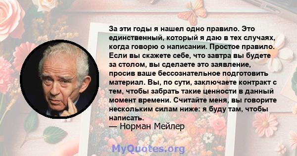 За эти годы я нашел одно правило. Это единственный, который я даю в тех случаях, когда говорю о написании. Простое правило. Если вы скажете себе, что завтра вы будете за столом, вы сделаете это заявление, просив ваше