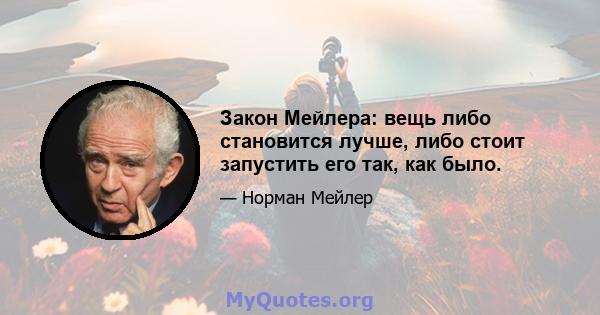 Закон Мейлера: вещь либо становится лучше, либо стоит запустить его так, как было.