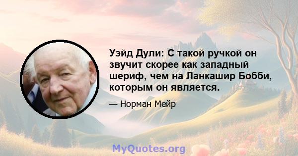 Уэйд Дули: С такой ручкой он звучит скорее как западный шериф, чем на Ланкашир Бобби, которым он является.