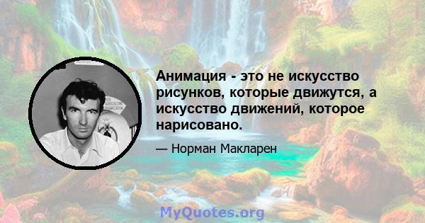 Анимация - это не искусство рисунков, которые движутся, а искусство движений, которое нарисовано.