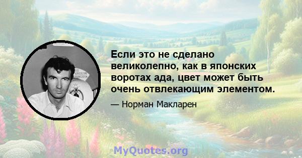 Если это не сделано великолепно, как в японских воротах ада, цвет может быть очень отвлекающим элементом.