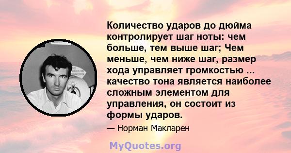 Количество ударов до дюйма контролирует шаг ноты: чем больше, тем выше шаг; Чем меньше, чем ниже шаг, размер хода управляет громкостью ... качество тона является наиболее сложным элементом для управления, он состоит из