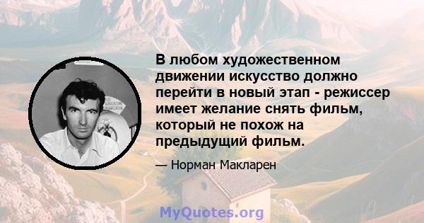 В любом художественном движении искусство должно перейти в новый этап - режиссер имеет желание снять фильм, который не похож на предыдущий фильм.