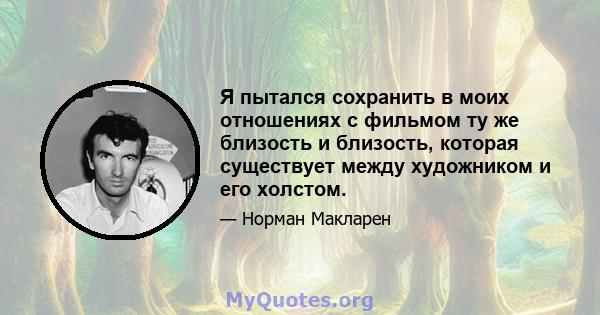 Я пытался сохранить в моих отношениях с фильмом ту же близость и близость, которая существует между художником и его холстом.