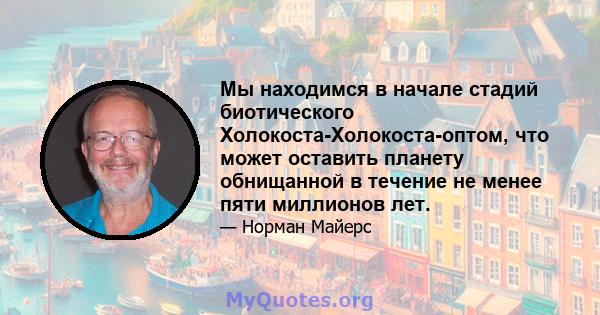 Мы находимся в начале стадий биотического Холокоста-Холокоста-оптом, что может оставить планету обнищанной в течение не менее пяти миллионов лет.