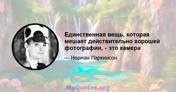 Единственная вещь, которая мешает действительно хорошей фотографии, - это камера