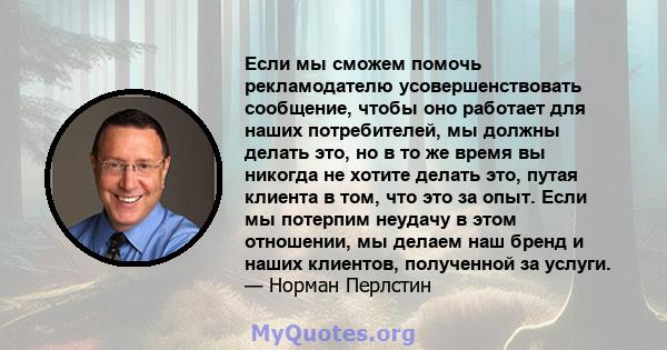 Если мы сможем помочь рекламодателю усовершенствовать сообщение, чтобы оно работает для наших потребителей, мы должны делать это, но в то же время вы никогда не хотите делать это, путая клиента в том, что это за опыт.