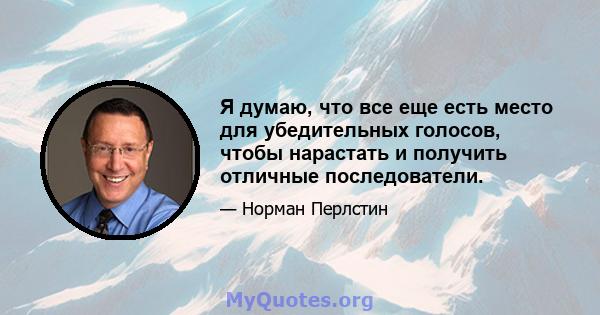 Я думаю, что все еще есть место для убедительных голосов, чтобы нарастать и получить отличные последователи.