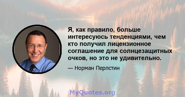 Я, как правило, больше интересуюсь тенденциями, чем кто получил лицензионное соглашение для солнцезащитных очков, но это не удивительно.