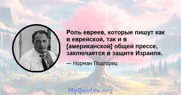 Роль евреев, которые пишут как в еврейской, так и в [американской] общей прессе, заключается в защите Израиля.