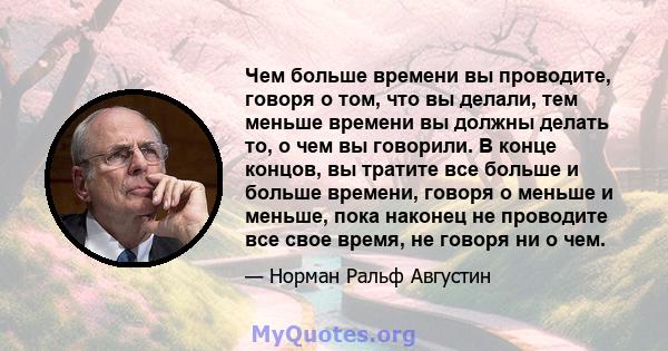 Чем больше времени вы проводите, говоря о том, что вы делали, тем меньше времени вы должны делать то, о чем вы говорили. В конце концов, вы тратите все больше и больше времени, говоря о меньше и меньше, пока наконец не