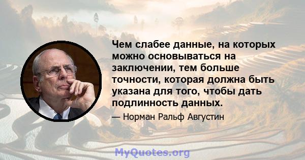 Чем слабее данные, на которых можно основываться на заключении, тем больше точности, которая должна быть указана для того, чтобы дать подлинность данных.