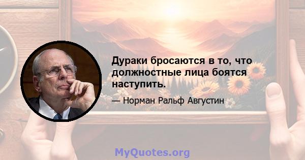 Дураки бросаются в то, что должностные лица боятся наступить.