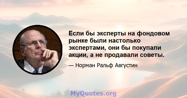 Если бы эксперты на фондовом рынке были настолько экспертами, они бы покупали акции, а не продавали советы.