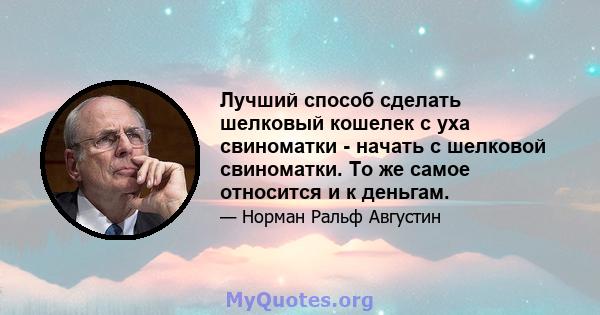 Лучший способ сделать шелковый кошелек с уха свиноматки - начать с шелковой свиноматки. То же самое относится и к деньгам.