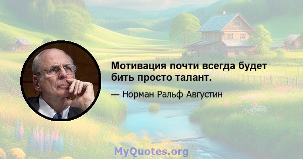 Мотивация почти всегда будет бить просто талант.