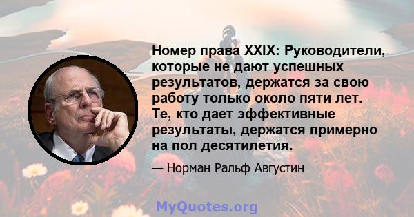 Номер права XXIX: Руководители, которые не дают успешных результатов, держатся за свою работу только около пяти лет. Те, кто дает эффективные результаты, держатся примерно на пол десятилетия.