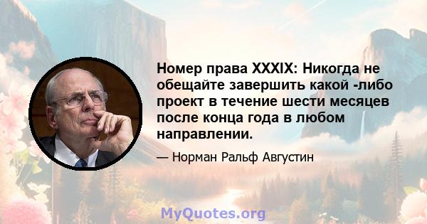 Номер права XXXIX: Никогда не обещайте завершить какой -либо проект в течение шести месяцев после конца года в любом направлении.