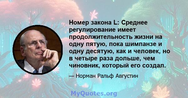 Номер закона L: Среднее регулирование имеет продолжительность жизни на одну пятую, пока шимпанзе и одну десятую, как и человек, но в четыре раза дольше, чем чиновник, который его создал.