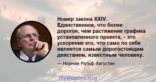 Номер закона XXIV. Единственное, что более дорогое, чем растяжение графика установленного проекта, - это ускорение его, что само по себе является самым дорогостоящим действием, известным человеку.