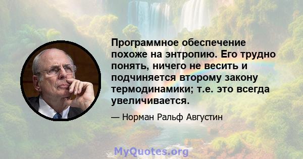 Программное обеспечение похоже на энтропию. Его трудно понять, ничего не весить и подчиняется второму закону термодинамики; т.е. это всегда увеличивается.