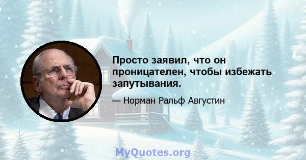 Просто заявил, что он проницателен, чтобы избежать запутывания.