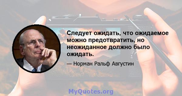 Следует ожидать, что ожидаемое можно предотвратить, но неожиданное должно было ожидать.