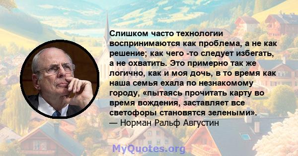 Слишком часто технологии воспринимаются как проблема, а не как решение; как чего -то следует избегать, а не охватить. Это примерно так же логично, как и моя дочь, в то время как наша семья ехала по незнакомому городу,