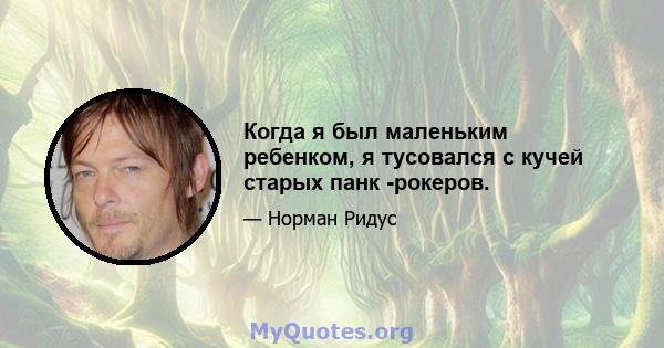 Когда я был маленьким ребенком, я тусовался с кучей старых панк -рокеров.