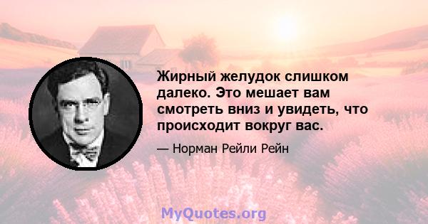 Жирный желудок слишком далеко. Это мешает вам смотреть вниз и увидеть, что происходит вокруг вас.