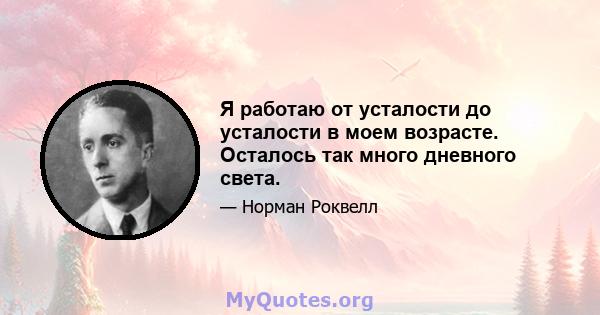 Я работаю от усталости до усталости в моем возрасте. Осталось так много дневного света.