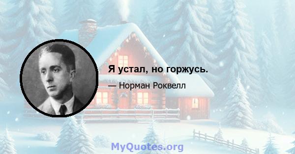 Я устал, но горжусь.