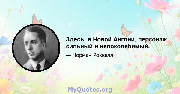 Здесь, в Новой Англии, персонаж сильный и непоколебимый.