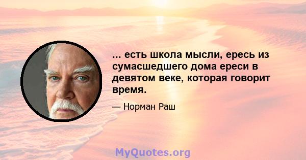 ... есть школа мысли, ересь из сумасшедшего дома ереси в девятом веке, которая говорит время.