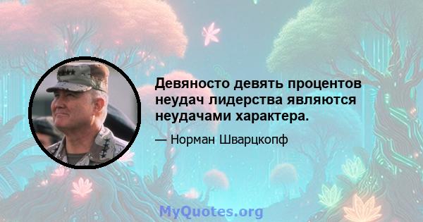 Девяносто девять процентов неудач лидерства являются неудачами характера.