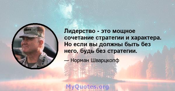 Лидерство - это мощное сочетание стратегии и характера. Но если вы должны быть без него, будь без стратегии.