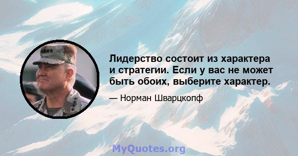 Лидерство состоит из характера и стратегии. Если у вас не может быть обоих, выберите характер.