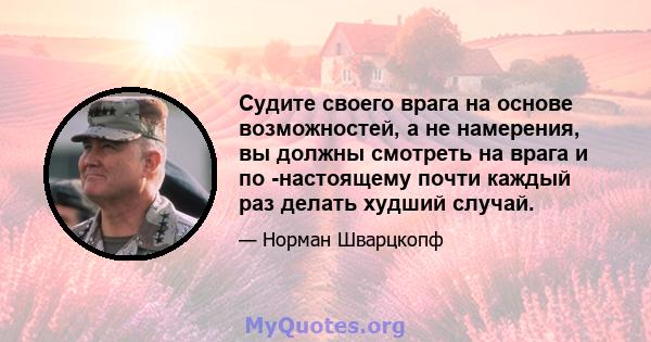 Судите своего врага на основе возможностей, а не намерения, вы должны смотреть на врага и по -настоящему почти каждый раз делать худший случай.