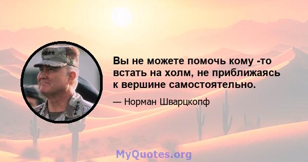 Вы не можете помочь кому -то встать на холм, не приближаясь к вершине самостоятельно.